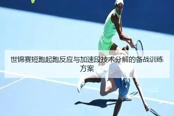 世锦赛短跑起跑反应与加速段技术分解的备战训练方案